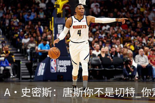 A·史密斯：唐斯你不是切特 你定下基调让文班亚马精疲力尽